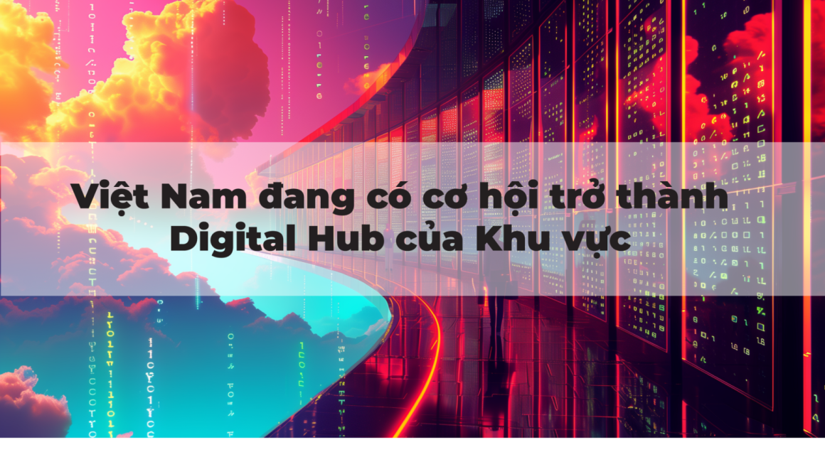 VIỆT NAM ĐANG CÓ CƠ HỘI TRỞ THÀNH DIGITAL HUB KHU VỰC