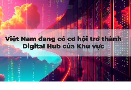 VIỆT NAM ĐANG CÓ CƠ HỘI TRỞ THÀNH DIGITAL HUB KHU VỰC